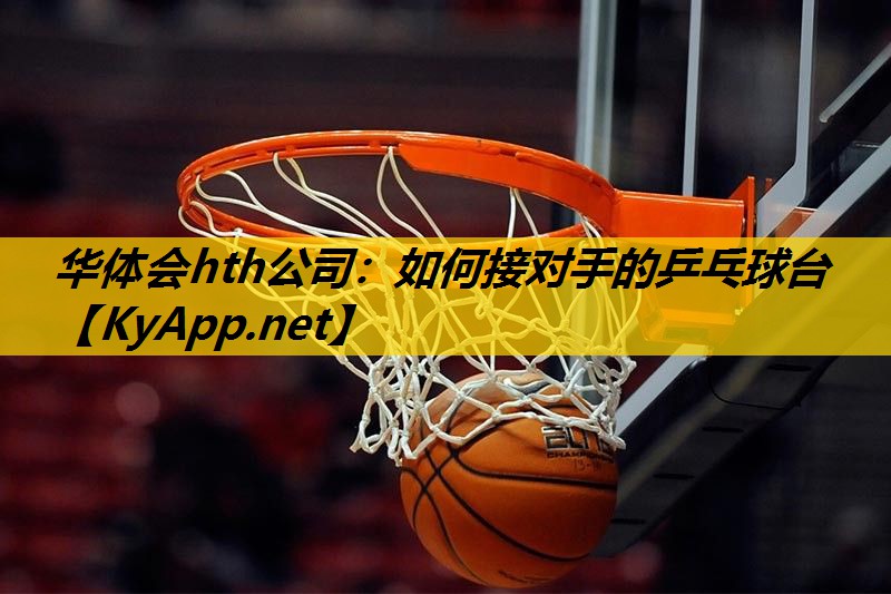 华体会hth公司：如何接对手的乒乓球台