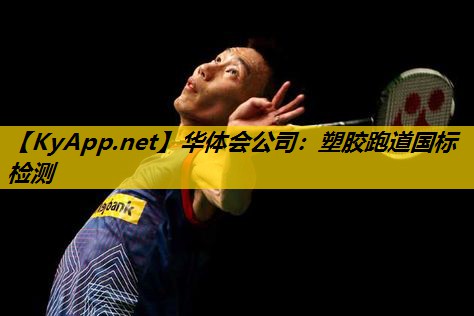华体会公司：塑胶跑道国标检测