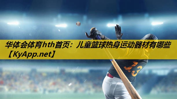 华体会体育hth首页：儿童篮球热身运动器材有哪些