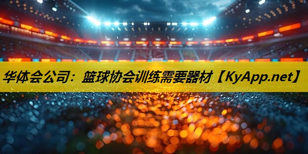 华体会公司：篮球协会训练需要器材
