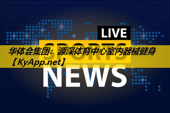 华体会集团：源深体育中心室内器械健身