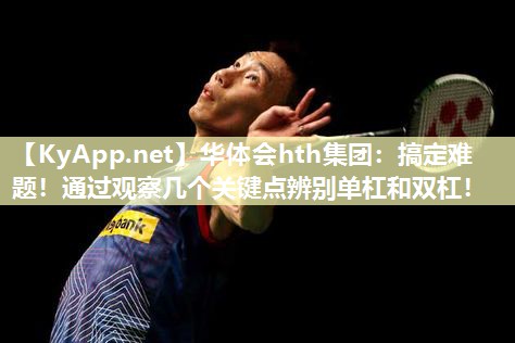 华体会hth集团：搞定难题！通过观察几个关键点辨别单杠和双杠！