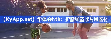 华体会hth：护膝绳篮球专用器材