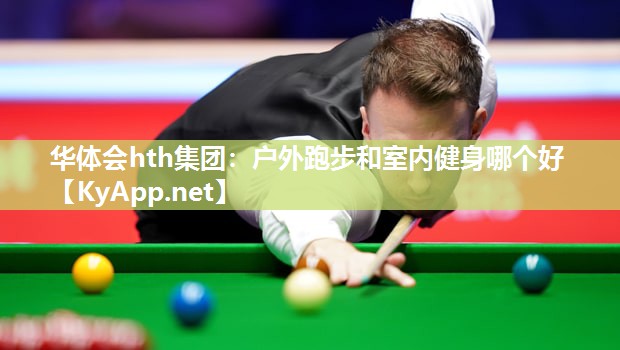 华体会hth集团：户外跑步和室内健身哪个好