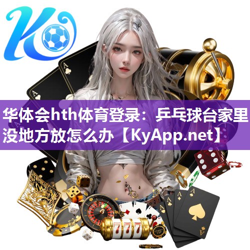 华体会hth体育登录：乒乓球台家里没地方放怎么办