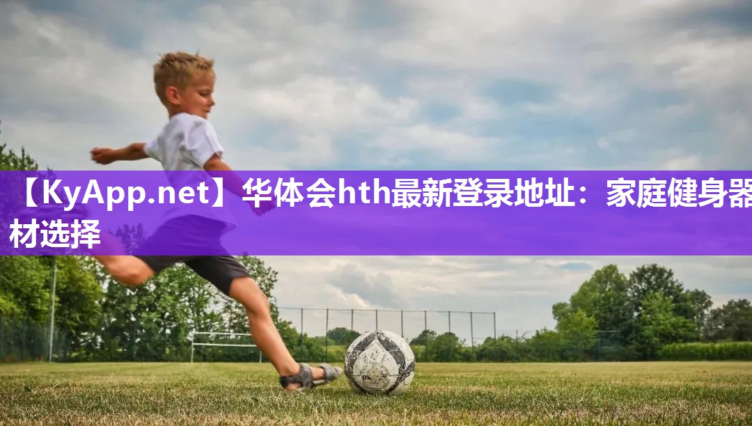 华体会hth最新登录地址：家庭健身器材选择