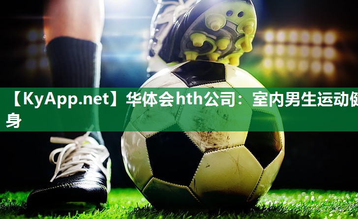 华体会hth公司：室内男生运动健身