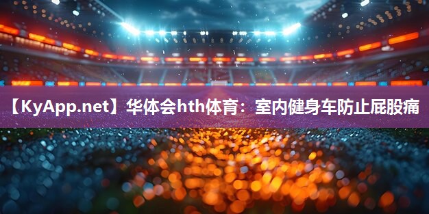 华体会hth体育：室内健身车防止屁股痛