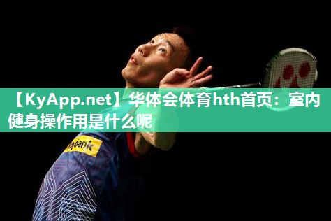 华体会体育hth首页：室内健身操作用是什么呢