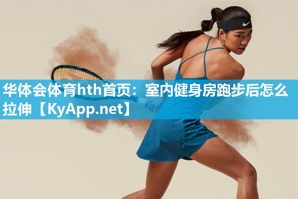 华体会体育hth首页：室内健身房跑步后怎么拉伸
