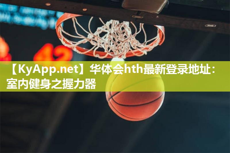 华体会hth最新登录地址：室内健身之握力器