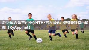 ⚽华体会体育(中国)HTH·官方网站：健身哑铃室内瑜伽