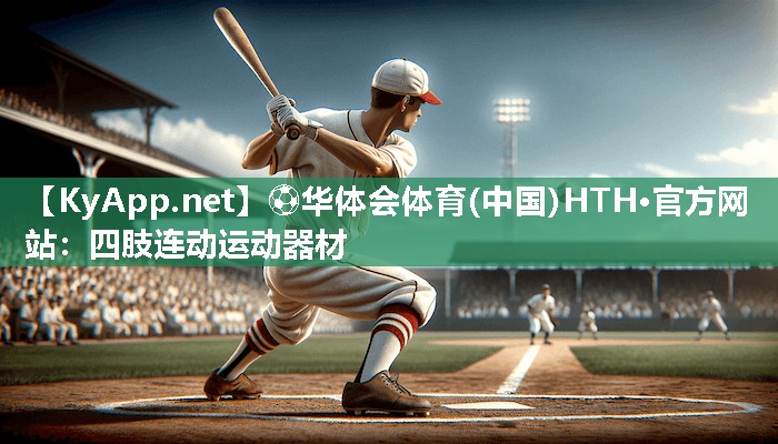 ⚽华体会体育(中国)HTH·官方网站：四肢连动运动器材