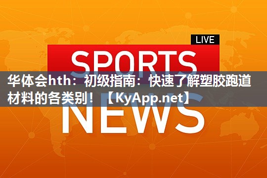 华体会hth：初级指南：快速了解塑胶跑道材料的各类别！