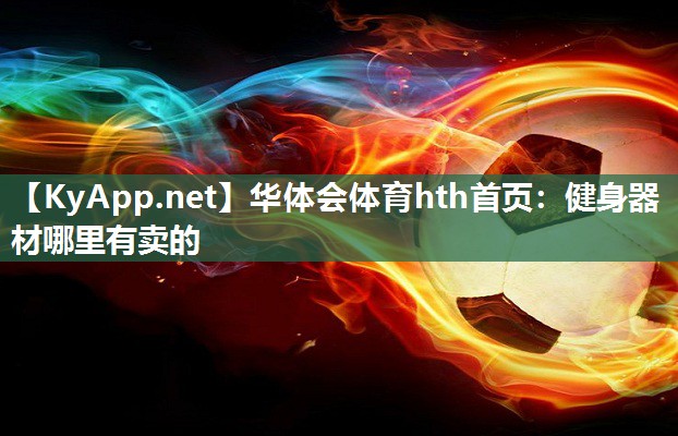 华体会体育hth首页：健身器材哪里有卖的