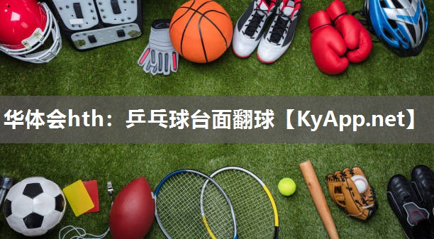 华体会hth：乒乓球台面翻球