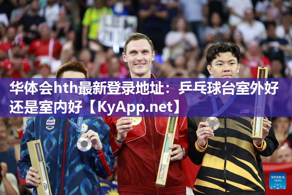 华体会hth最新登录地址：乒乓球台室外好还是室内好