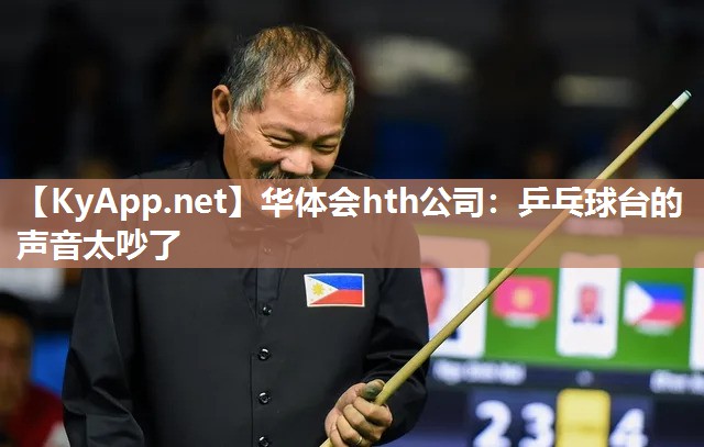 华体会hth公司：乒乓球台的声音太吵了