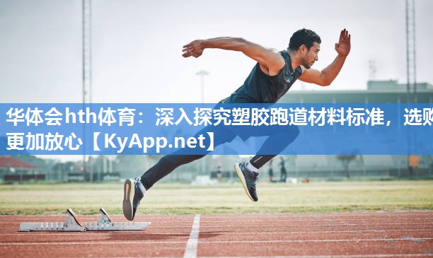 华体会hth体育：深入探究塑胶跑道材料标准，选购更加放心