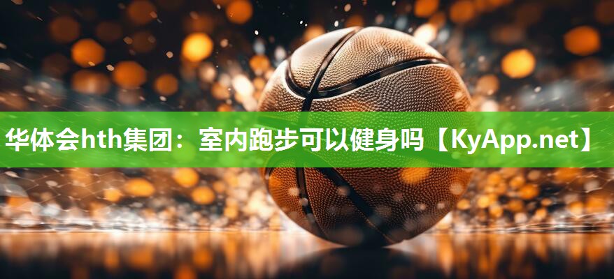 华体会hth集团：室内跑步可以健身吗