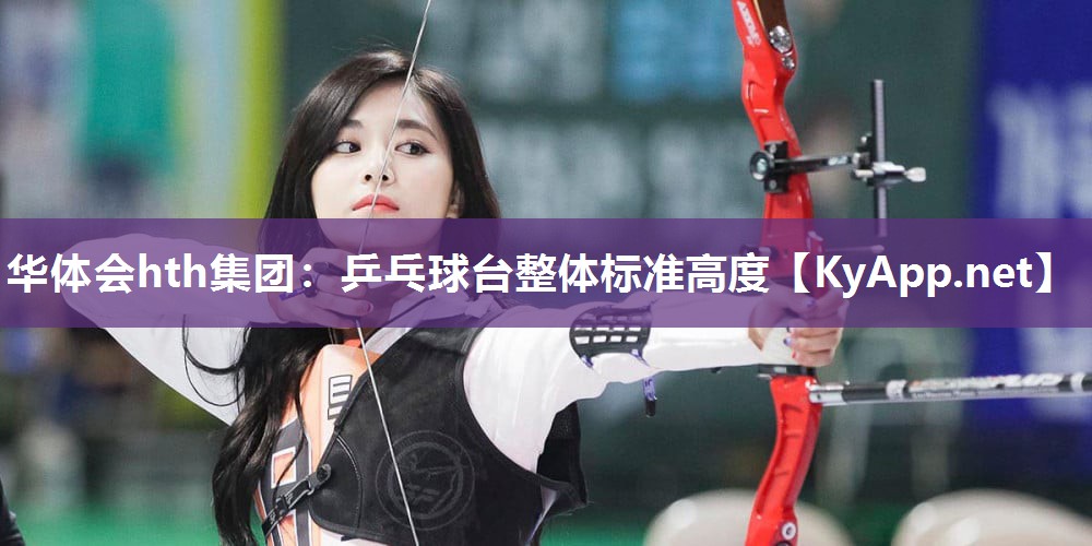 华体会hth集团：乒乓球台整体标准高度