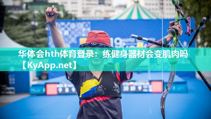 华体会hth体育登录：练健身器材会变肌肉吗