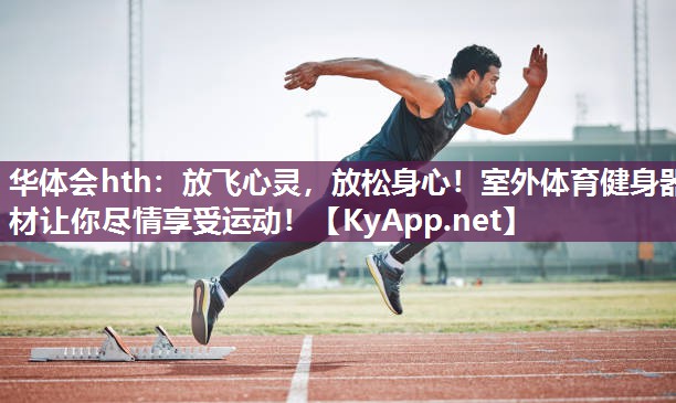 华体会hth：放飞心灵，放松身心！室外体育健身器材让你尽情享受运动！