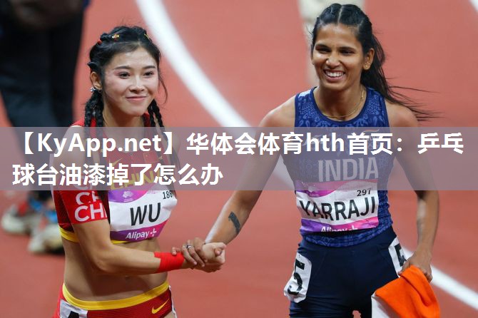 华体会体育hth首页：乒乓球台油漆掉了怎么办