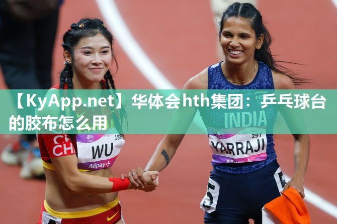 华体会hth集团：乒乓球台的胶布怎么用