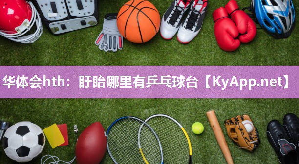 华体会hth：盱眙哪里有乒乓球台