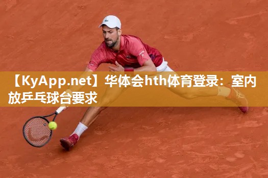 华体会hth体育登录：室内放乒乓球台要求