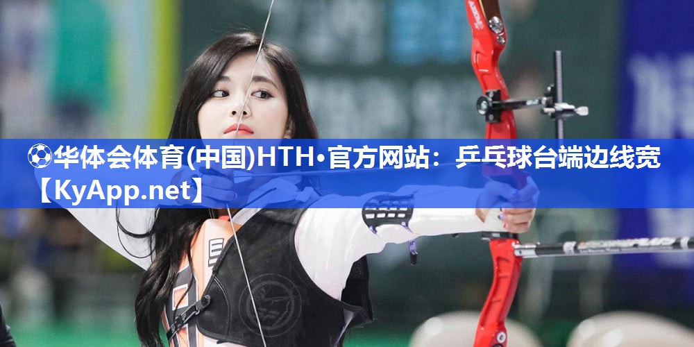 ⚽华体会体育(中国)HTH·官方网站：乒乓球台端边线宽