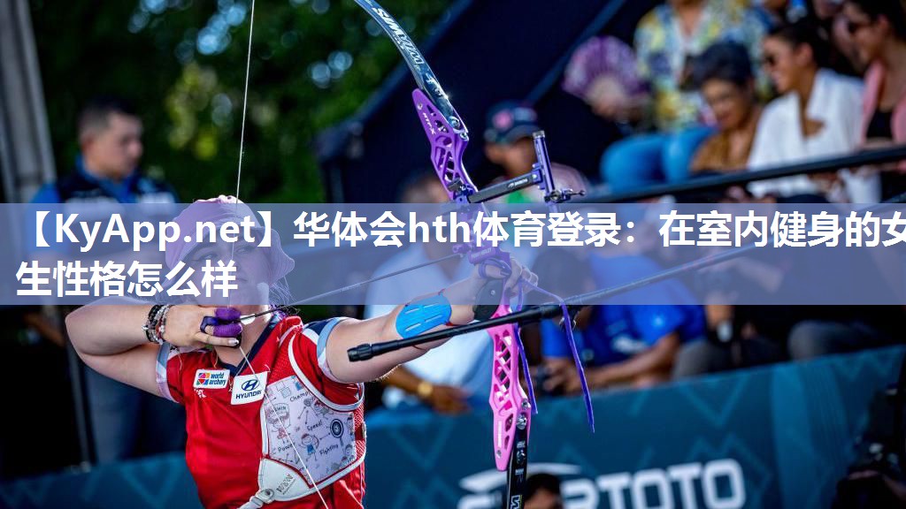 华体会hth体育登录：在室内健身的女生性格怎么样