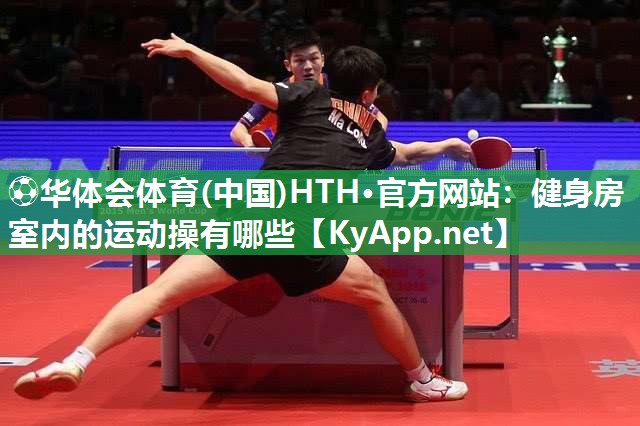 ⚽华体会体育(中国)HTH·官方网站：健身房室内的运动操有哪些