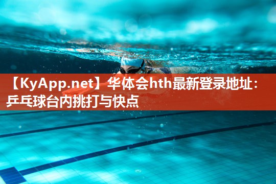 华体会hth最新登录地址：乒乓球台内挑打与快点