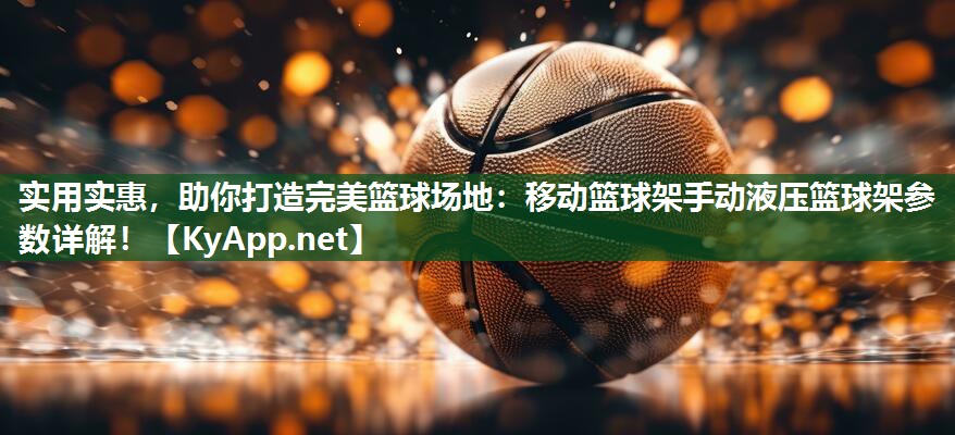实用实惠，助你打造完美篮球场地：移动篮球架手动液压篮球架参数详解！