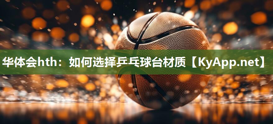 华体会hth：如何选择乒乓球台材质