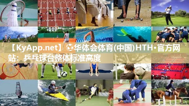 ⚽华体会体育(中国)HTH·官方网站：乒乓球台整体标准高度