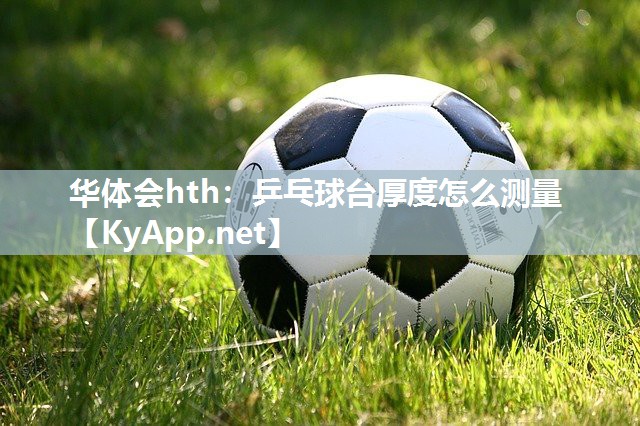 华体会hth：乒乓球台厚度怎么测量