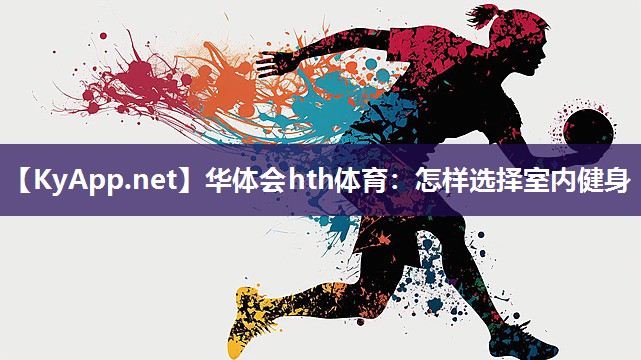 华体会hth体育：怎样选择室内健身