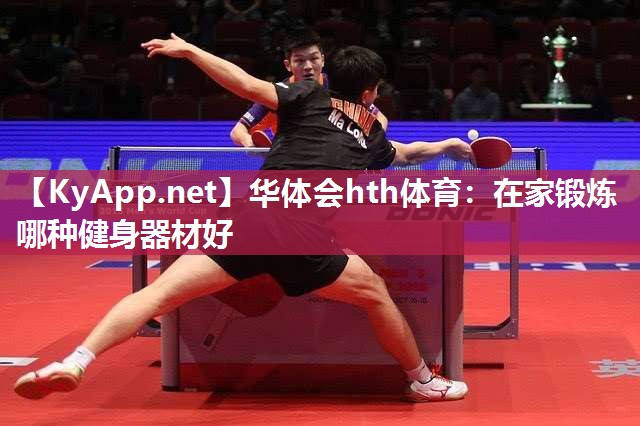 华体会hth体育：在家锻炼哪种健身器材好