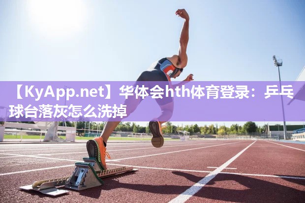 华体会hth体育登录：乒乓球台落灰怎么洗掉