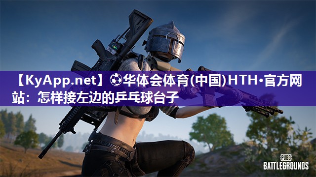 ⚽华体会体育(中国)HTH·官方网站：怎样接左边的乒乓球台子