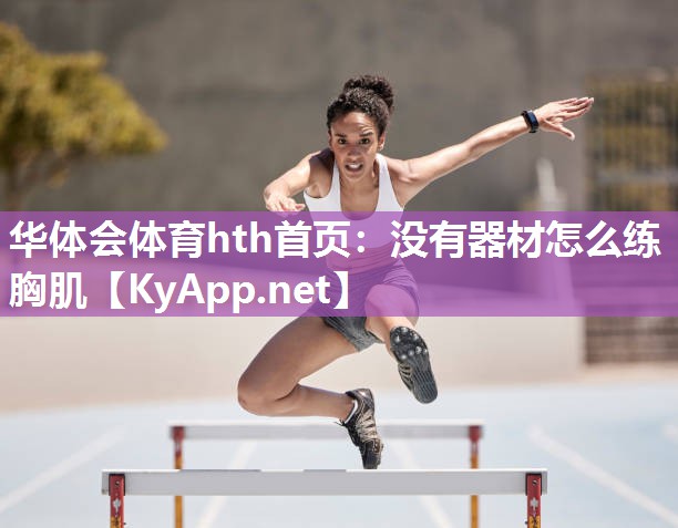 华体会体育hth首页：没有器材怎么练胸肌