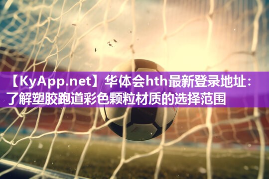 华体会hth最新登录地址：了解塑胶跑道彩色颗粒材质的选择范围