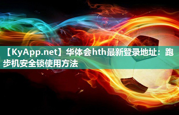华体会hth最新登录地址：跑步机安全锁使用方法