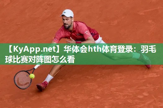 华体会hth体育登录：羽毛球比赛对阵图怎么看