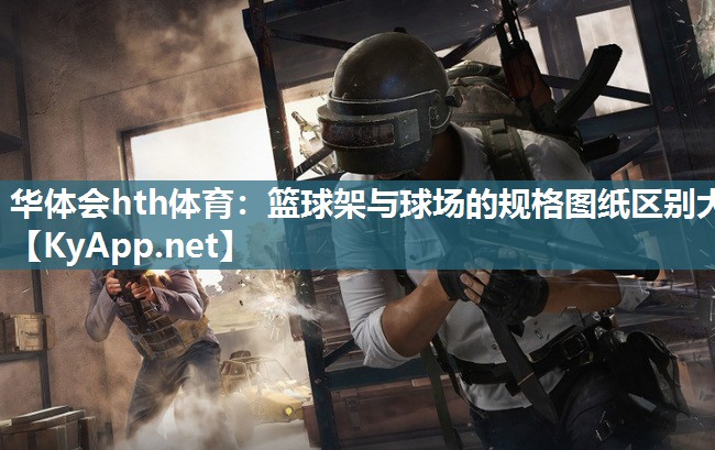 华体会hth体育：篮球架与球场的规格图纸区别大