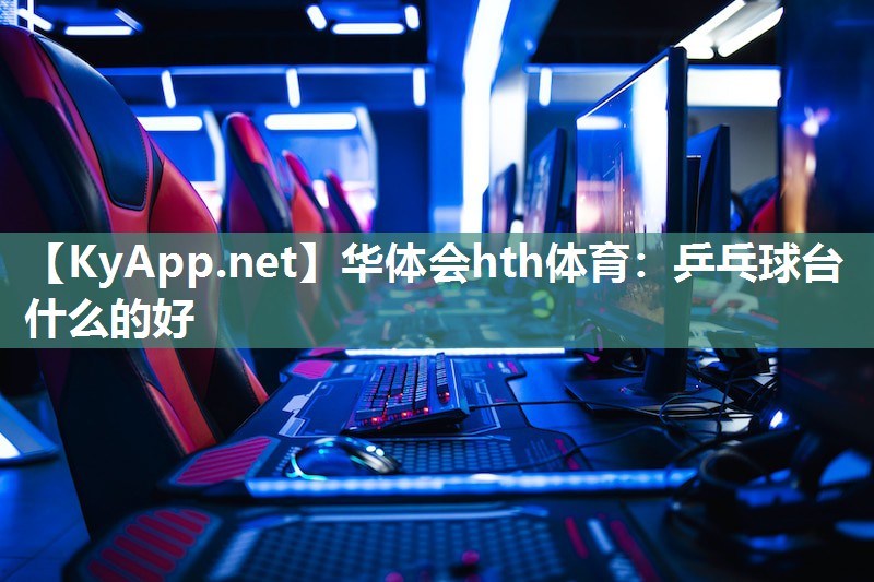 华体会hth体育：乒乓球台什么的好