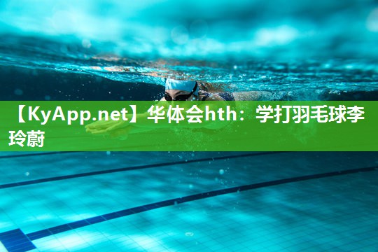 华体会hth：学打羽毛球李玲蔚
